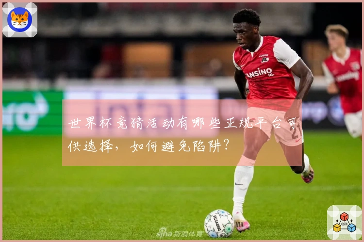 世界杯竞猜活动有哪些正规平台可供选择，如何避免陷阱？