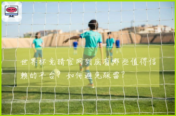 世界杯竞猜官网到底有哪些值得信赖的平台？如何避免踩雷？
