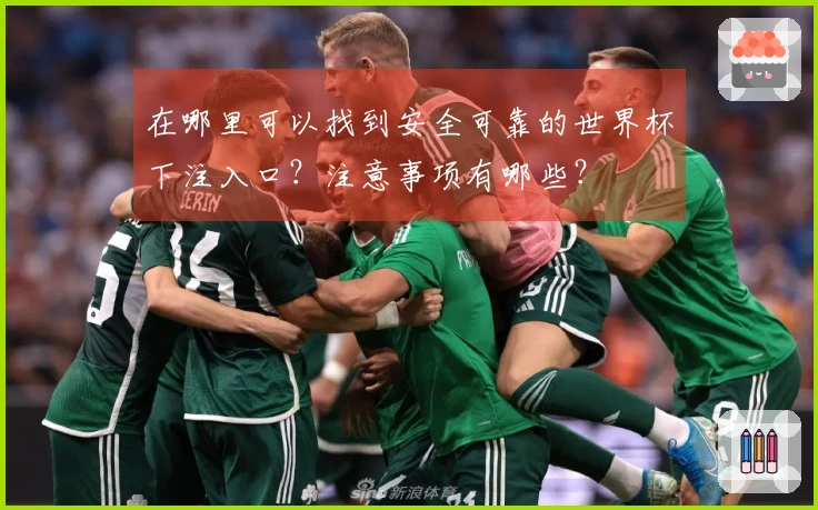 在哪里可以找到安全可靠的世界杯下注入口？注意事项有哪些？